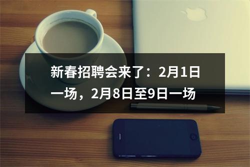 新春招聘会来了：2月1日一场，2月8日至9日一场