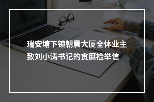 瑞安塘下镇朝晨大厦全体业主致刘小涛书记的贪腐检举信