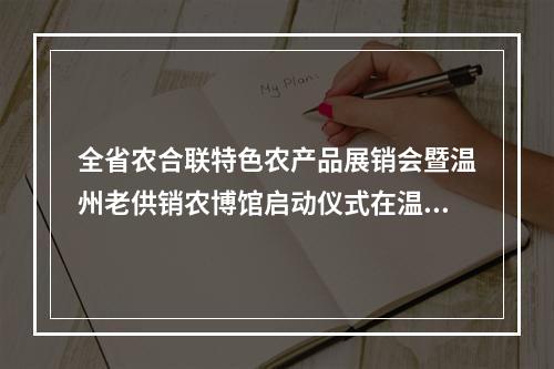 全省农合联特色农产品展销会暨温州老供销农博馆启动仪式在温州市杨府山公园举行