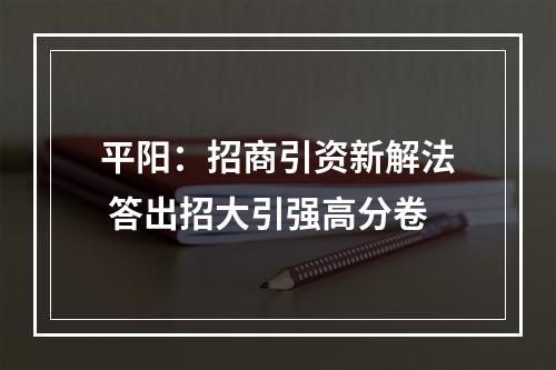 平阳：招商引资新解法 答出招大引强高分卷