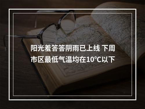 阳光羞答答阴雨已上线 下周市区最低气温均在10℃以下