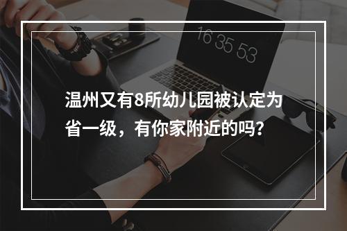 温州又有8所幼儿园被认定为省一级，有你家附近的吗？