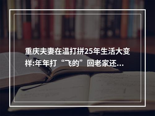 重庆夫妻在温打拼25年生活大变样:年年打“飞的”回老家还在老家买了两套房
