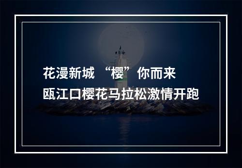 花漫新城 “樱”你而来 瓯江口樱花马拉松激情开跑