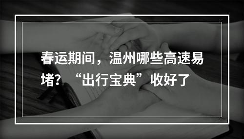春运期间，温州哪些高速易堵？“出行宝典”收好了