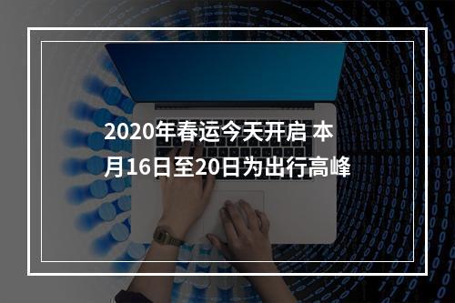 2020年春运今天开启 本月16日至20日为出行高峰