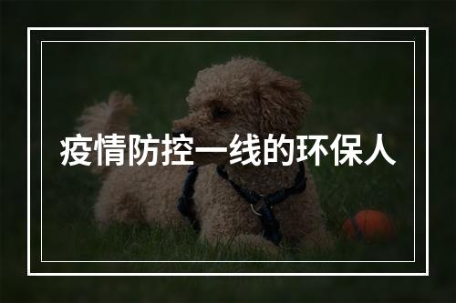 疫情防控一线的环保人