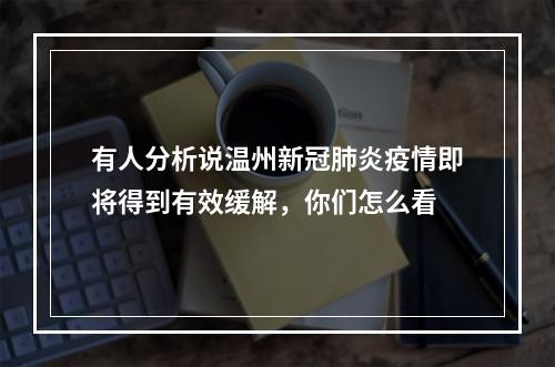 有人分析说温州新冠肺炎疫情即将得到有效缓解，你们怎么看