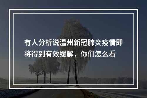 有人分析说温州新冠肺炎疫情即将得到有效缓解，你们怎么看
