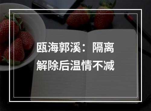 瓯海郭溪：隔离解除后温情不减