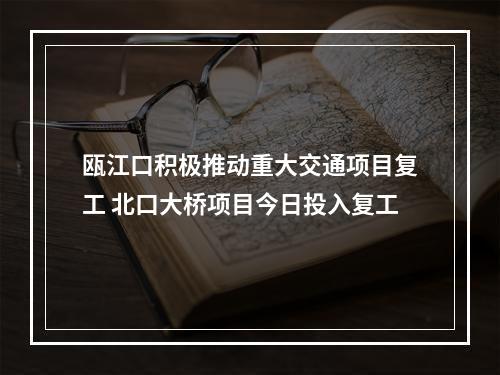 瓯江口积极推动重大交通项目复工 北口大桥项目今日投入复工