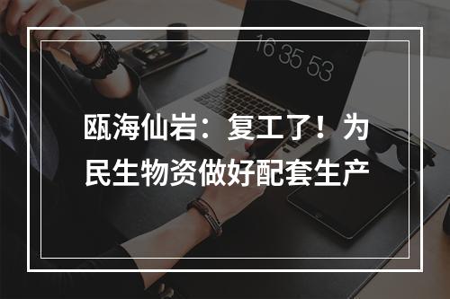 瓯海仙岩：复工了！为民生物资做好配套生产