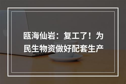 瓯海仙岩：复工了！为民生物资做好配套生产