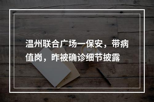 温州联合广场一保安，带病值岗，昨被确诊细节披露