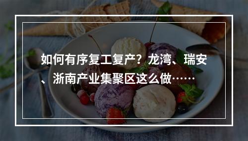 如何有序复工复产？龙湾、瑞安、浙南产业集聚区这么做……