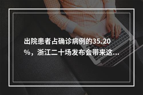 出院患者占确诊病例的35.20%，浙江二十场发布会带来这些消息