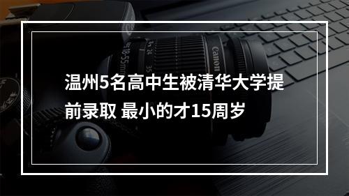 温州5名高中生被清华大学提前录取 最小的才15周岁