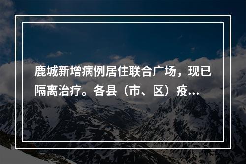 鹿城新增病例居住联合广场，现已隔离治疗。各县（市、区）疫点分布及预计解除时间