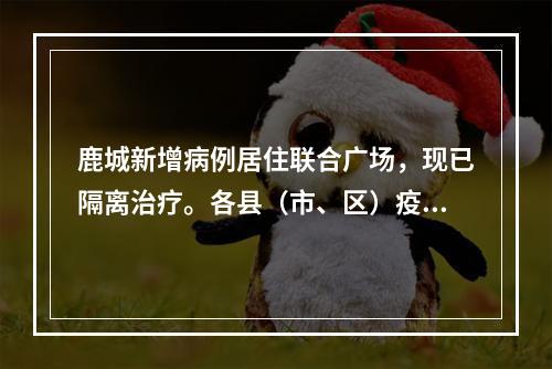 鹿城新增病例居住联合广场，现已隔离治疗。各县（市、区）疫点分布及预计解除时间