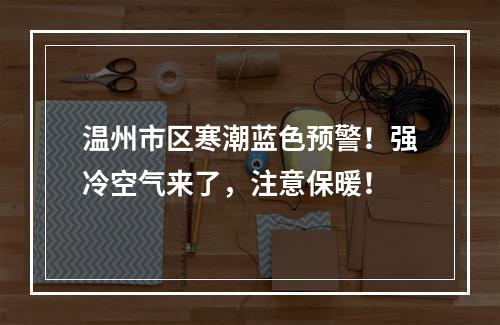 温州市区寒潮蓝色预警！强冷空气来了，注意保暖！