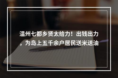温州七都乡贤太给力！出钱出力，为岛上五千余户居民送米送油