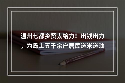 温州七都乡贤太给力！出钱出力，为岛上五千余户居民送米送油