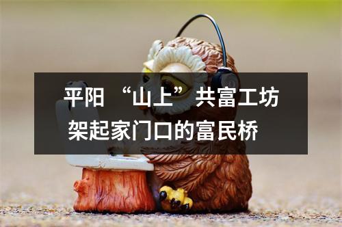 平阳 “山上”共富工坊 架起家门口的富民桥