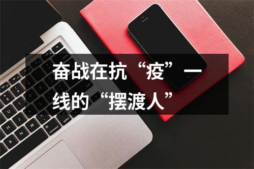 奋战在抗“疫”一线的“摆渡人”