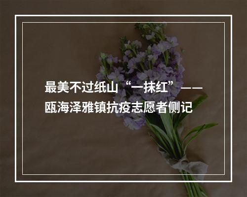 最美不过纸山“一抹红”——瓯海泽雅镇抗疫志愿者侧记