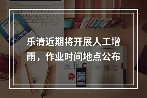 乐清近期将开展人工增雨，作业时间地点公布