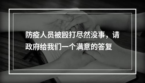 防疫人员被殴打尽然没事，请政府给我们一个满意的答复