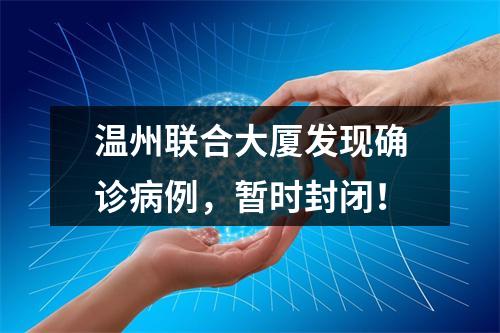 温州联合大厦发现确诊病例，暂时封闭！