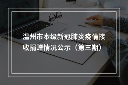 温州市本级新冠肺炎疫情接收捐赠情况公示（第三期）