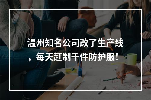 温州知名公司改了生产线，每天赶制千件防护服！
