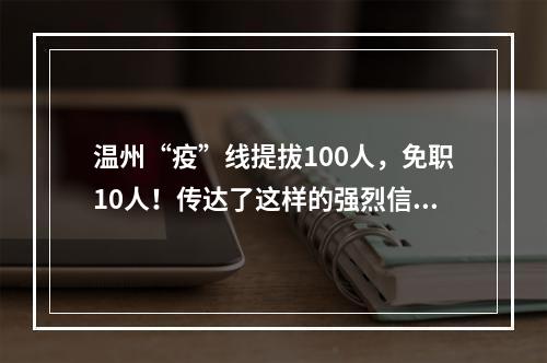 温州“疫”线提拔100人，免职10人！传达了这样的强烈信号