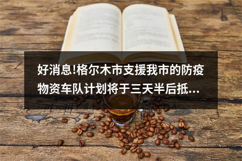 好消息!格尔木市支援我市的防疫物资车队计划将于三天半后抵温