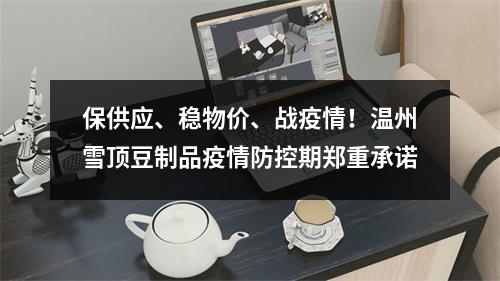 保供应、稳物价、战疫情！温州雪顶豆制品疫情防控期郑重承诺