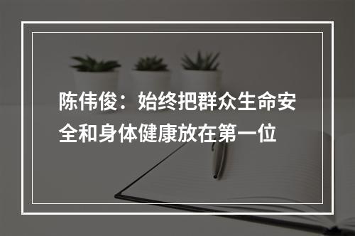 陈伟俊：始终把群众生命安全和身体健康放在第一位