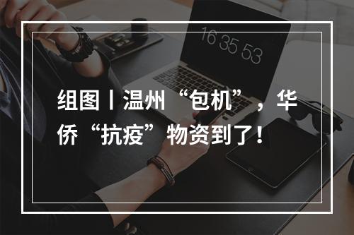 组图丨温州“包机”，华侨“抗疫”物资到了！