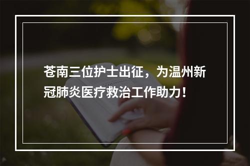 苍南三位护士出征，为温州新冠肺炎医疗救治工作助力！