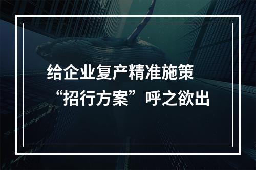 给企业复产精准施策 “招行方案”呼之欲出