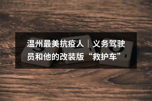 温州最美抗疫人｜义务驾驶员和他的改装版“救护车”