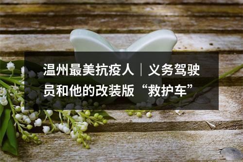 温州最美抗疫人｜义务驾驶员和他的改装版“救护车”