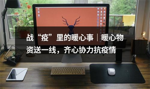 战“疫”里的暖心事｜暖心物资送一线，齐心协力抗疫情