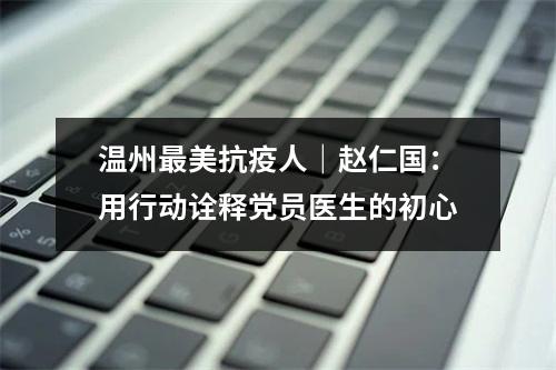 温州最美抗疫人｜赵仁国：用行动诠释党员医生的初心