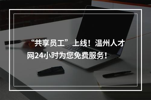 “共享员工”上线！温州人才网24小时为您免费服务！