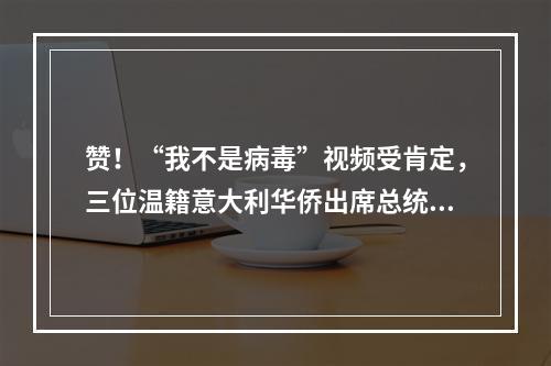 赞！“我不是病毒”视频受肯定，三位温籍意大利华侨出席总统府音乐会