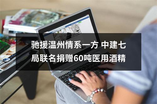 驰援温州情系一方 中建七局联名捐赠60吨医用酒精