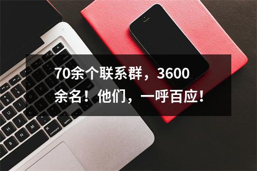 70余个联系群，3600余名！他们，一呼百应！