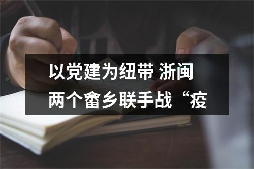以党建为纽带 浙闽两个畲乡联手战“疫
